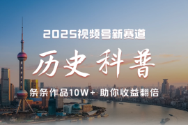 2025视频号历史科普赛道，条条作品10W+，助你收益翻倍