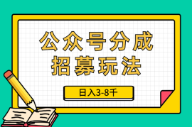 人人皆能几十上百个号？分享我的公众号分成招募玩法，日入3-8千【图文】
