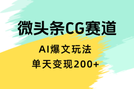 分享微头条cg类赛道AI爆文玩法，单天变现200+【图文】