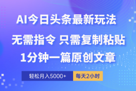 AI头条最新玩法 1分钟一篇 100%过原创 无脑复制粘贴