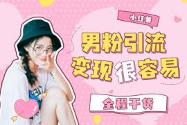 小红薯男粉引流，变现很容易，不讲废话全程干货
