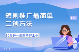短剧推广最简单的二创方法，10分钟一条二创，简单好上手