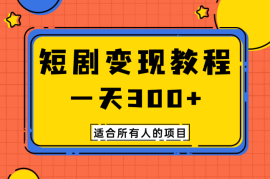 短剧项目变现教程，一天300+，适合所有人的项目
