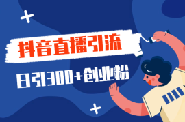 全网独家抖音引流，轻松日引300+精准创业粉