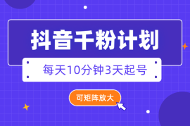 抖音千粉计划3天起号 单机每日10分钟变现50 可矩阵放大