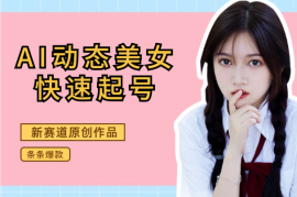 AI动态美女快速起号2.0，新赛道原创作品，条条爆款