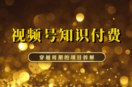 在视频号做知识付费，穿越周期的项目拆解来啦【图文】