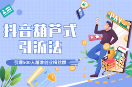 抖音葫芦式引流法，单日引爆500人精准创业粉丝群