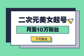 云天二次元美女起号教学，月涨10万粉丝，不判搬运