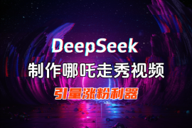用DeepSeek做哪吒走秀视频，引爆流量涨粉利器