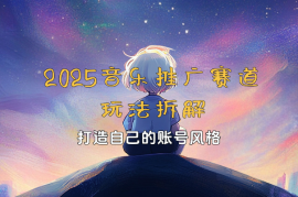 2025新版音乐推广赛道玩法拆解，打造自己的账号风格