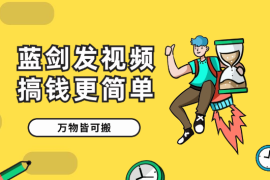 蓝剑搬运发视频让搞钱更简单，执行起来，万物皆可搬