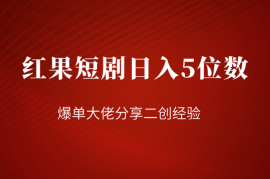 红果短剧日入5位数爆单大佬分享二创经验
