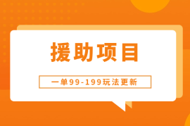 一单99-199，近期比较热门的援助项目，新玩法更新更容易出单！