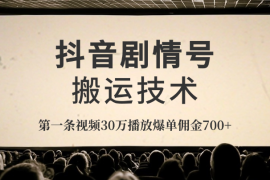 抖音剧情号搬运技术，第一条视频30万播放爆单佣金700+