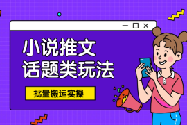 小说推文—话题类玩法抖音快手批量搬运实操
