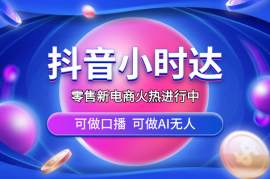 零售新电商，抖音小时达火热进行中，可做口播，可做AI无人