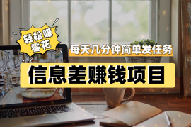 信息差赚钱项目，每天只需几分钟简单发布任务，轻松赚零花