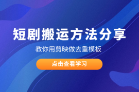 短剧搬运方法分享，教你用剪映做去重模板