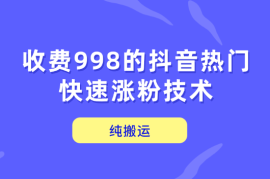 抖音起号涨粉变现，纯搬运，收费998的抖音热门快速涨粉技术