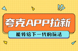 夸克APP拉新项目，能传给下一代的玩法