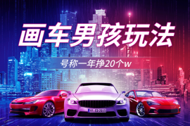 画车男孩玩法号称一年挣20个w，一部手机简单操作