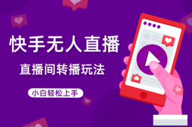 快手直播间转播玩法，真正的全无人直播，小白轻松上手
