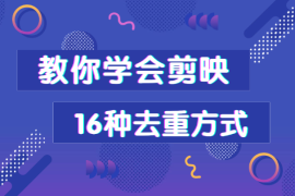 总过不了原创？别担心，教你学会剪映的16种去重方式！