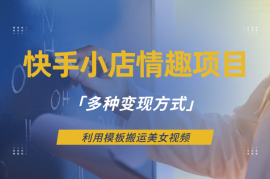 快手小店情趣男粉项目，利用模板搬运美女视频，多种变现方式