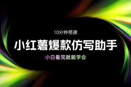 10分钟搭建小红薯批量图文爆款仿写助手，小白看完就能学会