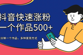 抖音快速涨粉， 一个作品500+，5分钟一个作品，多种变现方式