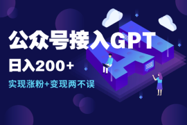 公众号接入GPT实现涨粉+变现两不误，轻松日入200+