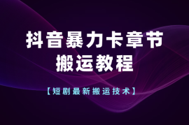 短剧最新搬运技术，抖音暴力卡章节搬运教程