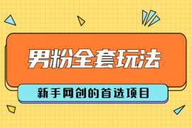 引流男粉全套玩法, 新手网创的首选项目 ,全平台通用