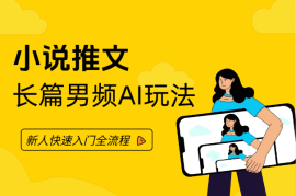 小说推文—长篇男频AI玩法新人快速入门全流程