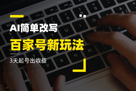 百家号新玩法，AI简单改写，3天起号出收益