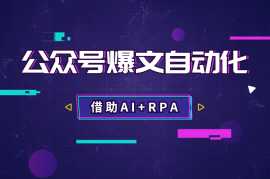 借助AI+RPA，打造公众号爆文完全自动化工具【图文】