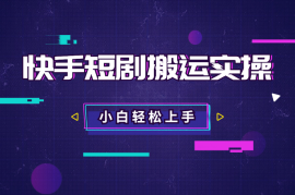 快手短剧搬运实操全流程，操作简单，小白也可轻松上手
