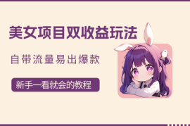 美女项目双收益玩法，自带流量，易出爆款，新手一看就会的教程！