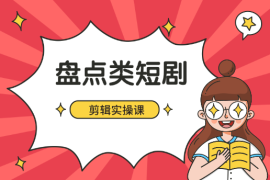 短剧新玩法之盘点类短剧剪辑实操课，小白也可轻松制作