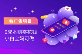 零成本项目，每天看广告即可赚零花钱，小白宝妈可做
