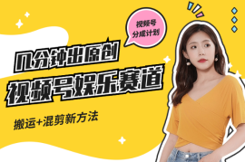 视频号分成娱乐赛道，几分钟出一条原创，搬运+混剪新方法