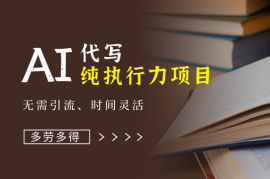 AI代写，纯执行力项目，无需引流、时间灵活、多劳多得