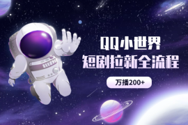 QQ小世界短剧拉新全流程，万播200+