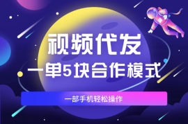视频代发，一单5块，合作模式，一部手机轻松操作