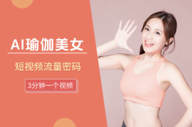AI做美女瑜伽视频，短视频流量密码，3分钟一个视频