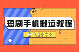 短剧手机搬运教程，适合新手入门，日入200+