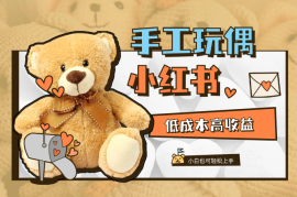 小红书手工玩偶搬砖项目，低成本高收益，小白也可轻松上手